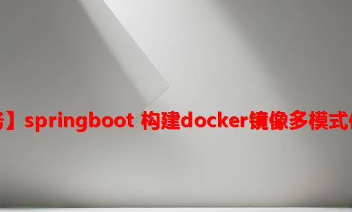【微服务】springboot 构建docker镜像多模式使用详解